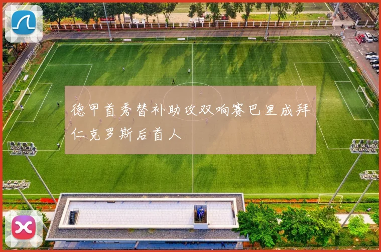 德甲首秀替补助攻双响赛巴里成拜仁克罗斯后首人