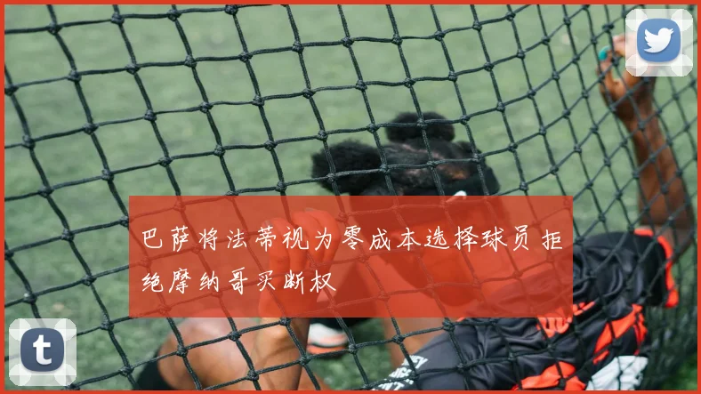 巴萨将法蒂视为零成本选择球员拒绝摩纳哥买断权
