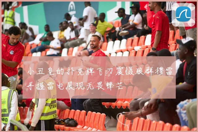 小丑皇的扑克牌飞刀震慑狼群穆雷手握雷电展现无畏锋芒